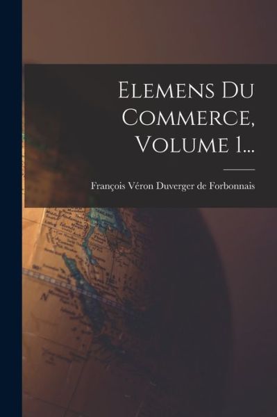 Cover for François Véron Duverger de Forbonnais · Elemens du Commerce, Volume 1... (Buch) (2022)