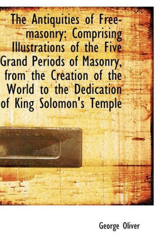 The Antiquities of Free-masonry: Comprising Illustrations of the Five Grand Periods of Masonry, from - George Oliver - Böcker - BiblioLife - 9781103927661 - 10 april 2009