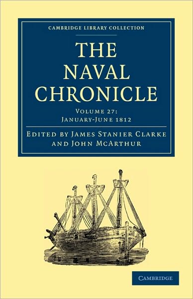 Cover for Clarke James Stanier · The Naval Chronicle: Volume 27, January–July 1812: Containing a General and Biographical History of the Royal Navy of the United Kingdom with a Variety of Original Papers on Nautical Subjects - Cambridge Library Collection - Naval Chronicle (Paperback Book) (2010)