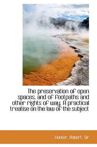 The Preservation of Open Spaces, and of Footpaths and Other Rights of Way. a Practical Treatise on T - Robert Hunter - Boeken - BiblioLife - 9781113872661 - 16 september 2009