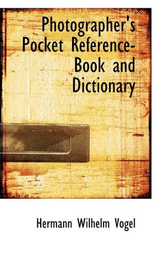 Photographer's Pocket Reference-book and Dictionary - Hermann Wilhelm Vogel - Kirjat - BiblioLife - 9781117692661 - maanantai 7. joulukuuta 2009