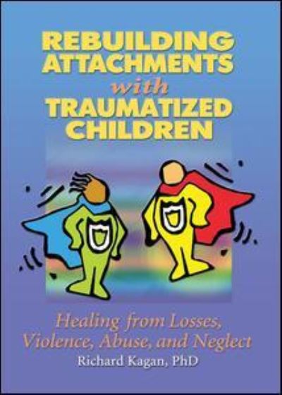 Cover for Kagan, Richard, Ph.D. (Author, SC, USA) · Rebuilding Attachments with Traumatized Children: Healing from Losses, Violence, Abuse, and Neglect (Hardcover Book) (2016)