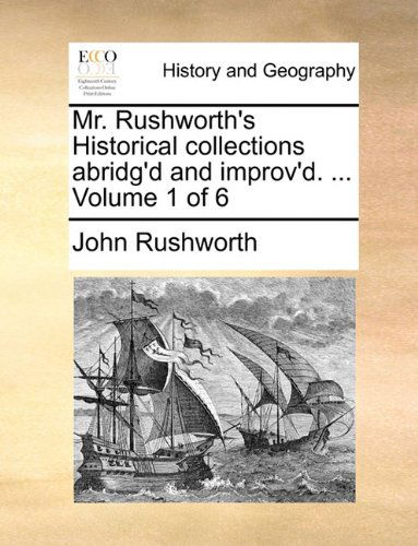 Cover for John Rushworth · Mr. Rushworth's Historical Collections Abridg'd and Improv'd. ...  Volume 1 of 6 (Taschenbuch) (2010)