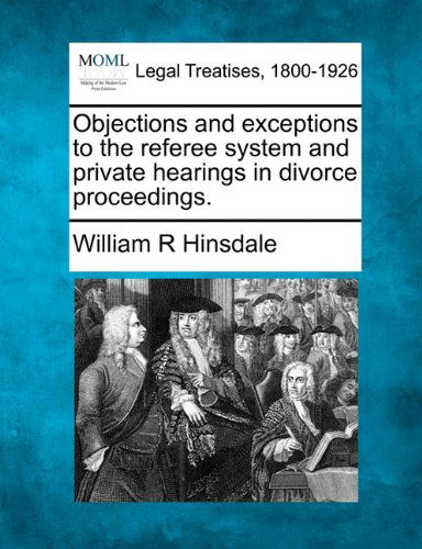 Cover for William R Hinsdale · Objections and Exceptions to the Referee System and Private Hearings in Divorce Proceedings. (Paperback Bog) (2010)