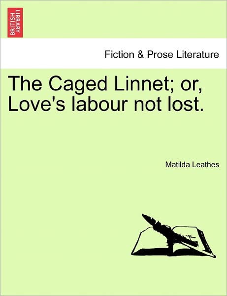 Cover for Matilda Leathes · The Caged Linnet; Or, Love's Labour Not Lost. (Paperback Book) (2011)