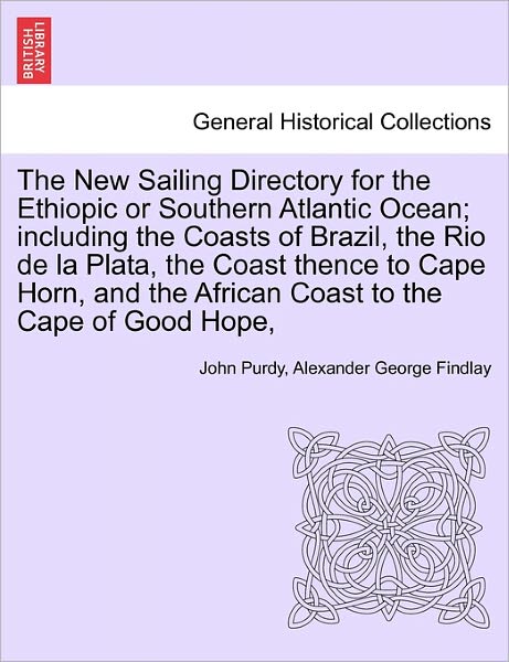 The New Sailing Directory for the Ethiopic or Southern Atlantic Ocean; Including the Coasts of Brazil, the Rio de La Plata, the Coast Thence to Cape Horn, and the African Coast to the Cape of Good Hope, - John Purdy - Livros - British Library, Historical Print Editio - 9781241524661 - 27 de março de 2011