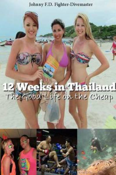 Cover for F D, Fighter-divemaster, Johnny · 12 Weeks in Thailand: the Good Life on the Cheap (Taschenbuch) (2013)