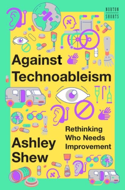 Cover for Shew, Ashley (Virginia Tech) · Against Technoableism: Rethinking Who Needs Improvement - A Norton Short (Hardcover Book) (2023)