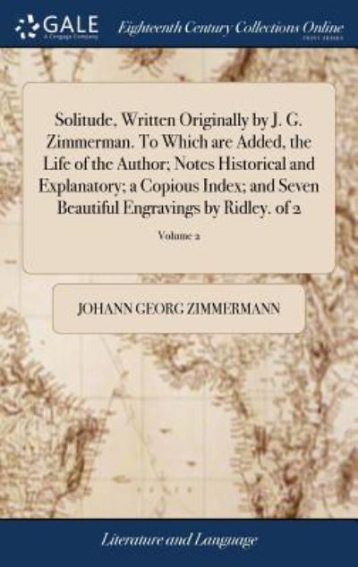 Cover for Johann Georg Zimmermann · Solitude, Written Originally by J. G. Zimmerman. to Which Are Added, the Life of the Author; Notes Historical and Explanatory; A Copious Index; And Seven Beautiful Engravings by Ridley. of 2; Volume 2 (Hardcover Book) (2018)