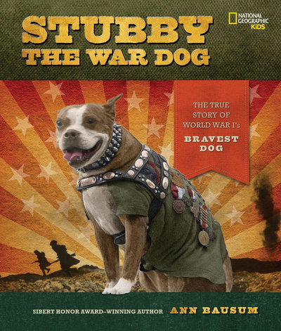 Stubby the War Dog : The True Story of World War I's Bravest Dog - Ann Bausum - Books - National Geographic - 9781426332661 - April 3, 2018