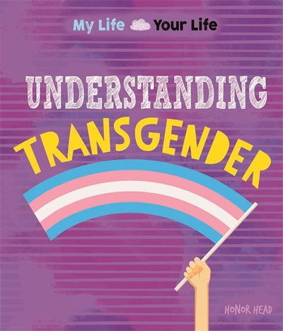 Cover for Honor Head · My Life, Your Life: Understanding Transgender - My Life, Your Life (Hardcover Book) [Illustrated edition] (2017)