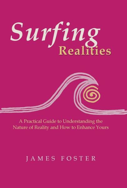 Cover for James Foster · Surfing Realities: a Practical Guide to Understanding the Nature of Reality and How to Enhance Yours (Hardcover Book) (2013)