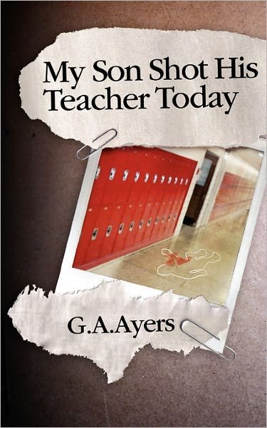 Cover for G a Ayers · My Son Shot His Teacher Today: Zach's Story (Paperback Book) (2010)