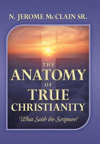 Cover for McClain, N Jerome, Sr · The Anatomy of True Christianity: What Saith the Scripture? (Innbunden bok) (2012)