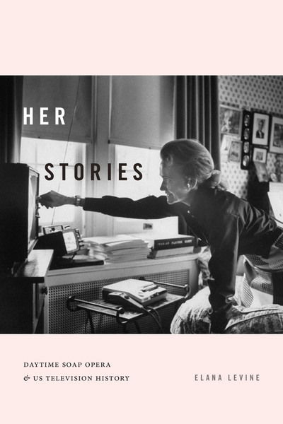 Cover for Elana Levine · Her Stories: Daytime Soap Opera and US Television History - Console-ing Passions (Hardcover Book) (2020)