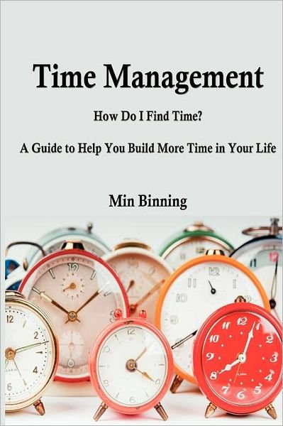 Cover for Min Binning · Time Management: How Do I Find Time? a Guide to Help You Build More Time.: How Do I Find Time? a Guide to Help You Build More Time in Y (Paperback Book) (2012)