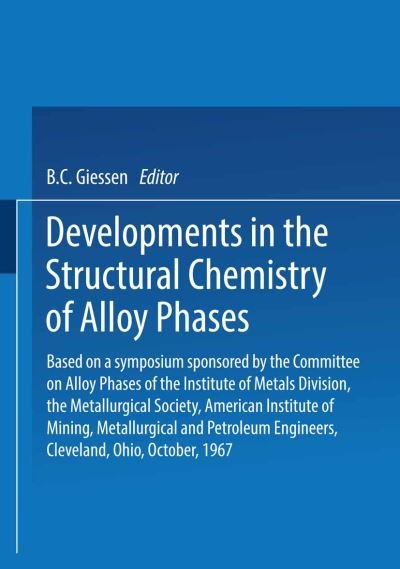 Cover for B C Giessen · Developments in the Structural Chemistry of Alloy Phases: Based on a symposium sponsored by the Committee on Alloy Phases of the Institute of Metals Division, the Metallurgical Society, American Institute of Mining, Metallurgical and Petroleum Engineers,  (Paperback Book) [Softcover reprint of the original 1st ed. 1969 edition] (2014)