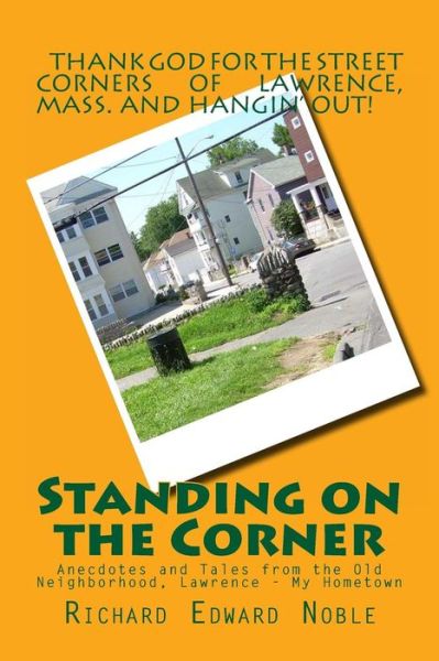 Standing on the Corner: Anecdotes and Tales from the Old Neighborhood, Lawrence - My Hometown - Richard Edward Noble - Livres - Createspace - 9781492164661 - 23 août 2013