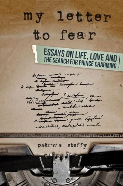 Cover for Ms Patricia L Steffy · My Letter to Fear: Essays on Life, Love and the Search for Prince Charming (Paperback Bog) (2014)