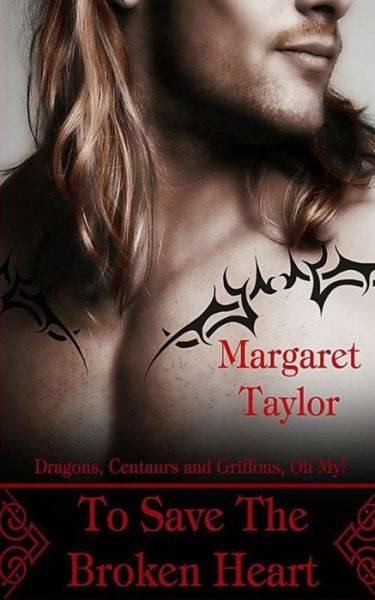 To Save the Broken Heart: Dragons, Griffons and Centaurs, Oh My! - Margaret Taylor - Books - Createspace - 9781500595661 - July 11, 2014