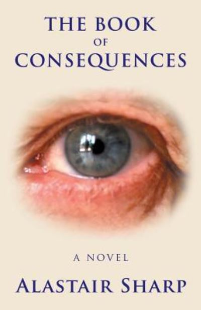 The Book of Consequences - Alastair Sharp - Kirjat - iUniverse - 9781532051661 - torstai 21. kesäkuuta 2018