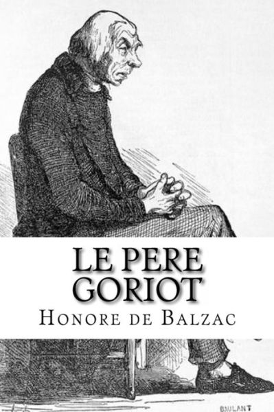 Le Pere Goriot - Honore De Balzac - Boeken - Createspace Independent Publishing Platf - 9781533450661 - 25 mei 2016