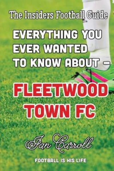 Cover for Ian Carroll · Everything You Ever Wanted to Know About - Fleetwood Town FC (Paperback Book) (2016)