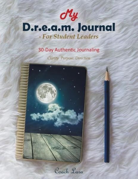 My D.R.E.A.M. Journal-For Student Leaders - Coach Lara - Books - Xlibris UK - 9781543488661 - May 31, 2018