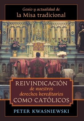 Reivindicacion de nuestros derechos hereditarios como catolicos: Genio y actualidad de la Misa tradicional - Peter Kwasniewski - Książki - Angelico Press - 9781621388661 - 8 września 2022