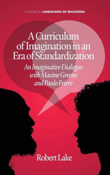 Cover for Robert Lake · A Curriculum of Imagination in an Era of Standardization: an Imaginative Dialogue with Maxine Greene and Paulo Freire (Landscapes of Education) (Hardcover Book) (2013)