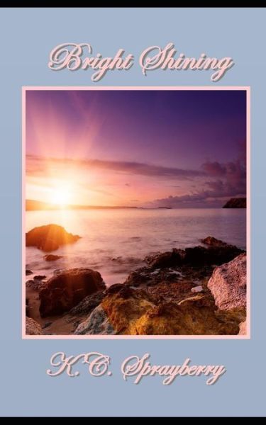 Bright Shining - K C Sprayberry - Books - Solstice Publishing - 9781625265661 - April 6, 2017