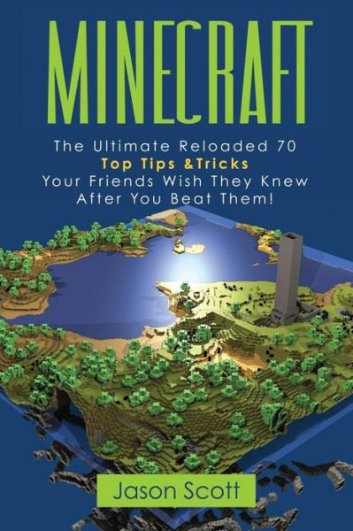 Cover for Jason Scotts · Minecraft: the Ultimate Reloaded 70 Top Tips &amp; Tricks Your Friends Wish They Know After You Beat Them! (Paperback Book) (2013)