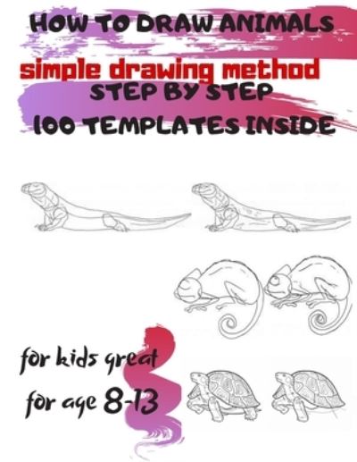 Cover for Universal Project · HOW TO DRAW ANIMALS simple drawing method STEP BY STEP 100 TEMPLATES INSIDE: SKETCHBOOK FOR KIDS 100 DRAWINGS Cool Stuff for kids great for age 8-13 (Paperback Book) (2019)