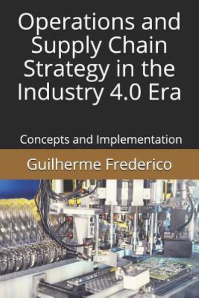 Operations and Supply Chain Strategy in the Industry 4.0 Era - Dr Guilherme Francisco Frederico - Livros - Independently Published - 9781726865661 - 27 de outubro de 2018