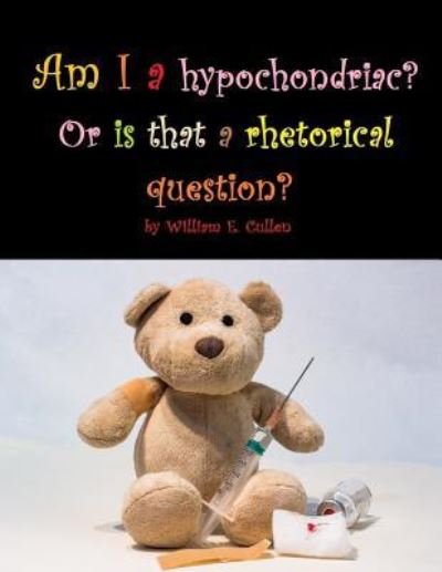 Am I a hypochondriac? Or is that a rhetorical question? - William E Cullen - Livros - Independently Published - 9781730866661 - 4 de novembro de 2018