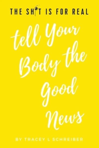 Cover for Tracey L Schreiber · The Sh*t is for Real Tell Your Body the Good News (Paperback Book) (2020)