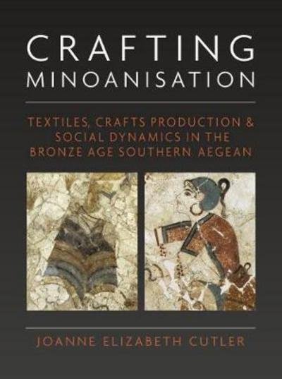 Cover for Joanne Elizabeth Cutler · Crafting Minoanisation: Textiles, Crafts Production and Social Dynamics in the Bronze Age southern Aegean - Ancient Textiles Series (Hardcover bog) (2021)