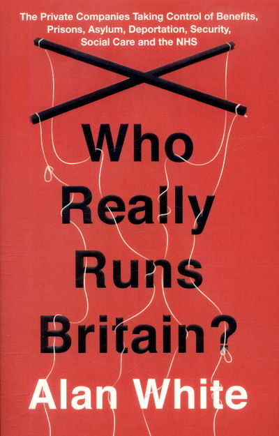 Cover for Alan White · Who Really Runs Britain?: The Private Companies Taking Control of Benefits, Prisons, Asylum, Deportation, Security, Social Care and the NHS (Taschenbuch) (2017)