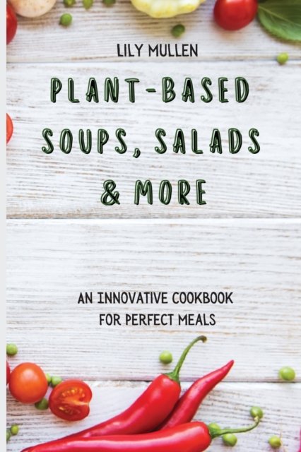 Cover for Lily Mullen · Plant-Based Soups, Salads &amp; More: An Innovative Cookbook for Perfect Meals (Pocketbok) (2021)
