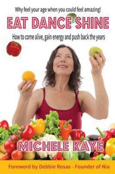 Cover for Michele Kaye · Eat Dance Shine: How to Come Alive, Gain Energy and Push Back the Years (Paperback Bog) (2016)
