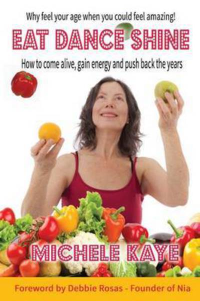 Eat Dance Shine: How to Come Alive, Gain Energy and Push Back the Years - Michele Kaye - Books - Filament Publishing - 9781910819661 - April 26, 2016