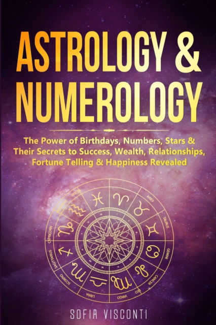 Cover for Sofia Visconti · Astrology &amp; Numerology: The Power Of Birthdays, Numbers, Stars &amp; Their Secrets to Success, Wealth, Relationships, Fortune Telling &amp; Happiness Revealed (2 in 1 Bundle) (Paperback Book) (2019)