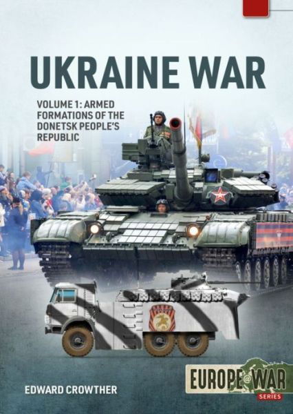 War in Ukraine Volume 1: Armed Formations of the Donetsk People's Republic, 2014 - 2022 - Europe@war - Edward Crowther - Books - Helion & Company - 9781915070661 - June 30, 2022