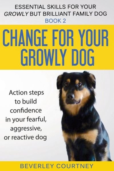 Cover for Beverley Courtney · Change for Your Growly Dog!: Action Steps to Build Confidence in Your Fearful, Aggressive, or Reactive Dog - Essential Skills for Your Growly But Brilliant Fam (Paperback Bog) (2018)