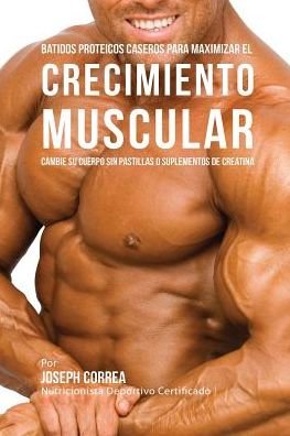 Cover for Joseph Correa · Batidos Proteicos Caseros Para Maximizar el Crecimiento Muscular (Pocketbok) (2016)