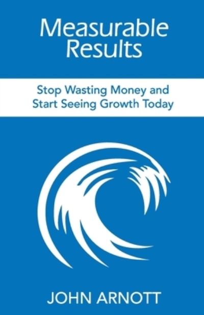 Cover for John Arnott · Measurable Results: Stop Wasting Money and Start Seeing Growth Today (Taschenbuch) (2020)