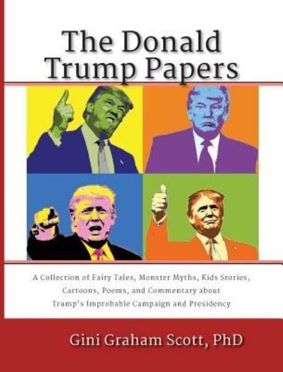 Cover for Gini Graham Scott · The Donald Trump Papers A Collection of Fairy Tales, Monster Myths, Kids' Stories, Cartoons, Poems, and Commentary about Trump's Improbable Campaign and Presidency (Hardcover Book) (2017)