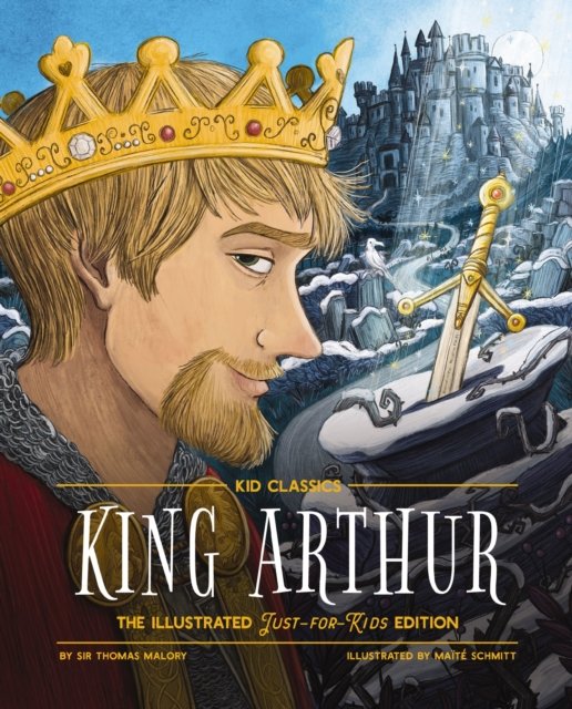 Cover for Sir Thomas Malory · King Arthur - Kid Classics: The Illustrated Just-for-Kids Edition - Kid Classics (Hardcover Book) (2024)