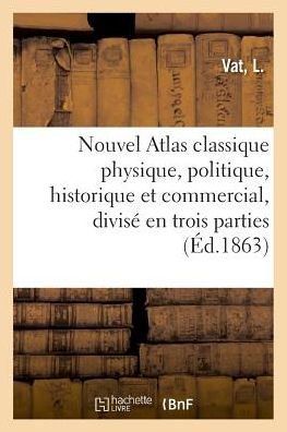 Cover for L Vat · Nouvel Atlas Classique Physique, Politique, Historique Et Commercial, Divise En Trois Parties (Paperback Bog) (2018)