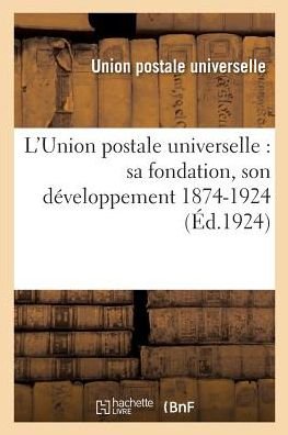 L'Union Postale Universelle: Sa Fondation, Son Developpement 1874-1924 - Union Postale Universelle - Kirjat - Hachette Livre - BNF - 9782329085661 - lauantai 1. syyskuuta 2018